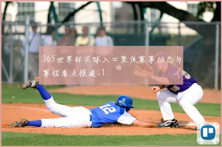 365世界杯买球入口聚焦赛事动态与赛程看点报道_1