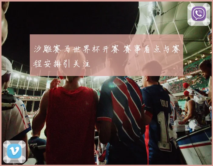 沙雕赛马世界杯开赛 赛事看点与赛程安排引关注