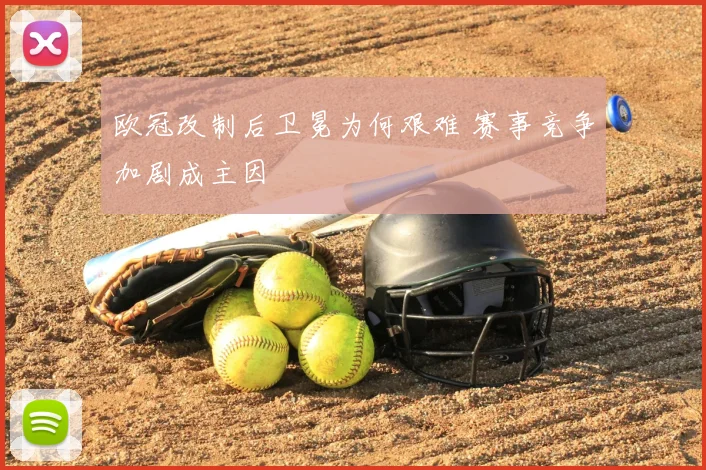 欧冠改制后卫冕为何艰难 赛事竞争加剧成主因