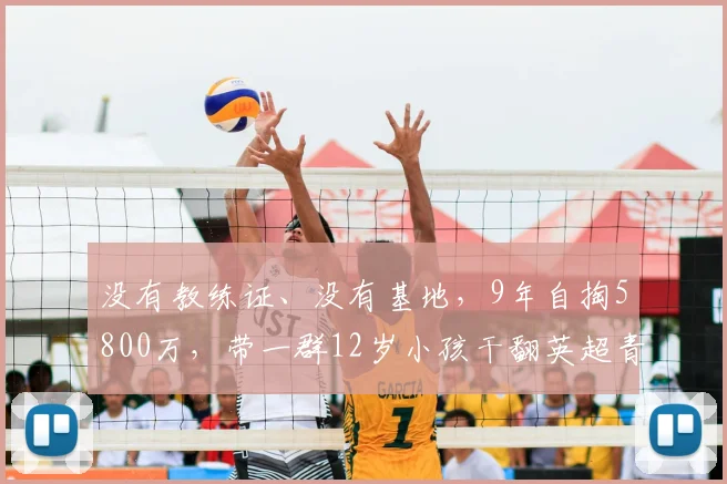 没有教练证、没有基地,9年自掏5800万,带一群12岁小孩干翻英超青训_中国队_董路_孩子