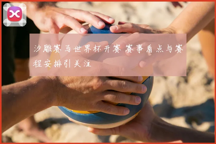沙雕赛马世界杯开赛 赛事看点与赛程安排引关注