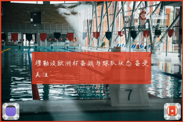 穆勒谈欧洲杯备战与球队状态 备受关注