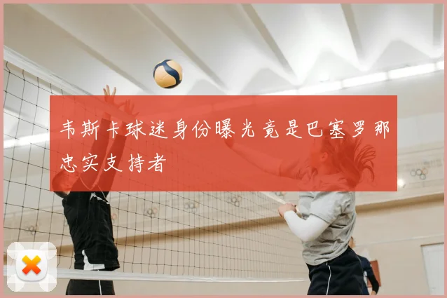 韦斯卡球迷身份曝光竟是巴塞罗那忠实支持者