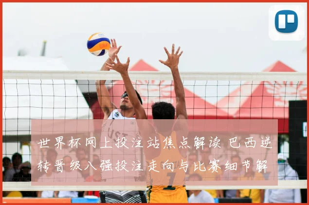 世界杯网上投注站焦点解读 巴西逆转晋级八强投注走向与比赛细节解析