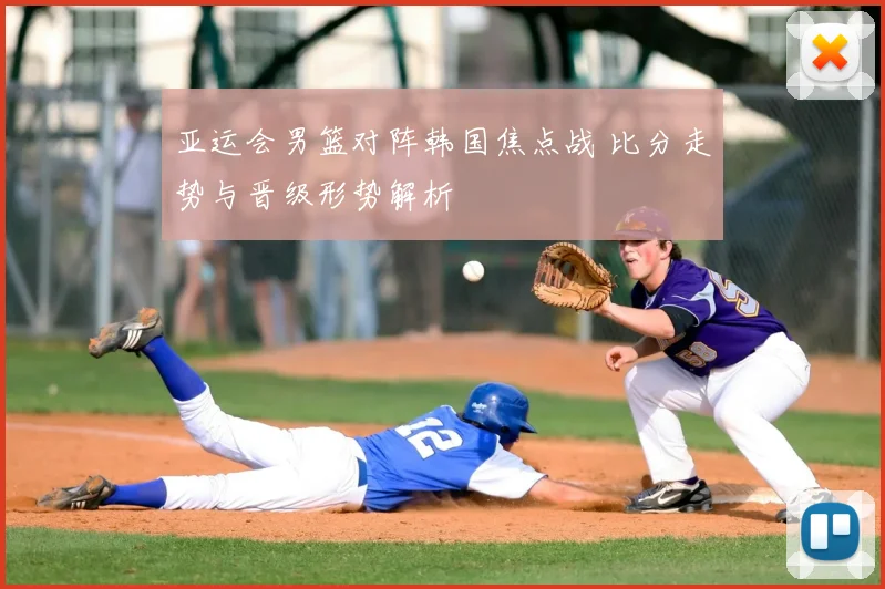 亚运会男篮对阵韩国焦点战 比分走势与晋级形势解析