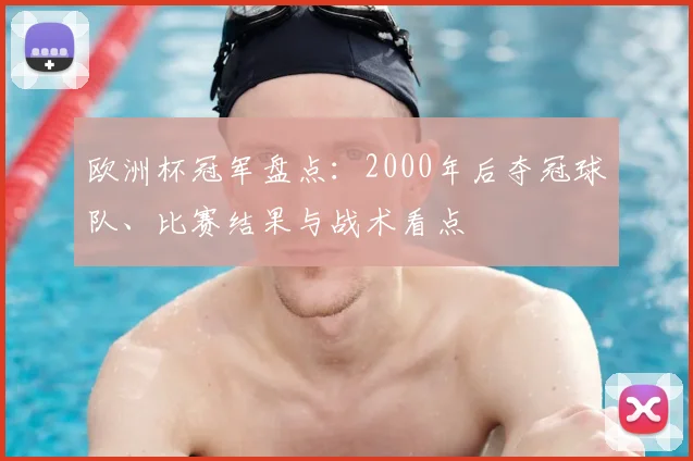 欧洲杯冠军盘点：2000年后夺冠球队、比赛结果与战术看点