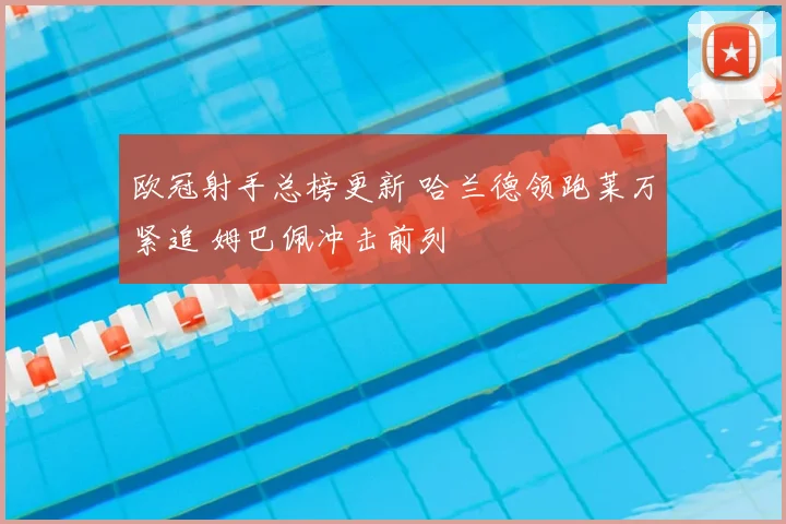 欧冠射手总榜更新 哈兰德领跑莱万紧追 姆巴佩冲击前列