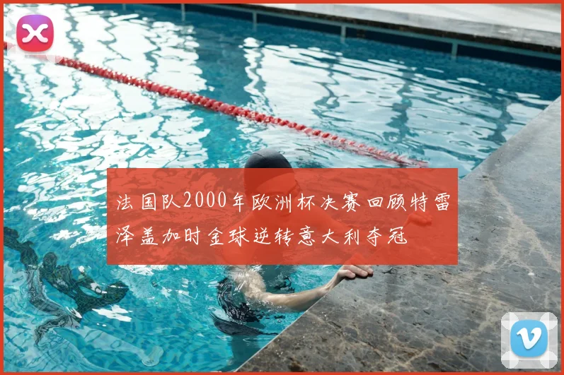 法国队2000年欧洲杯决赛回顾特雷泽盖加时金球逆转意大利夺冠