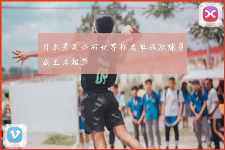 日本男足公布世界杯名单旅欧球员成主力框架