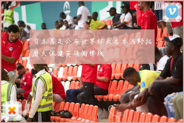 日本男足公布世界杯大名单浅野拓磨久保建英领衔锋线