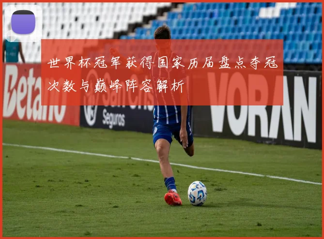 世界杯冠军获得国家历届盘点夺冠次数与巅峰阵容解析