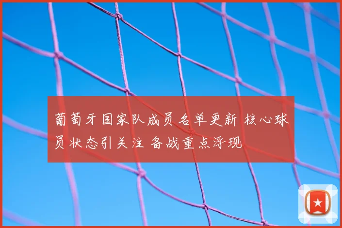 葡萄牙国家队成员名单更新 核心球员状态引关注 备战重点浮现