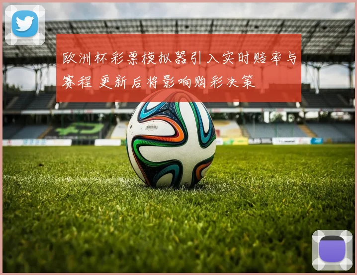 欧洲杯彩票模拟器引入实时赔率与赛程 更新后将影响购彩决策