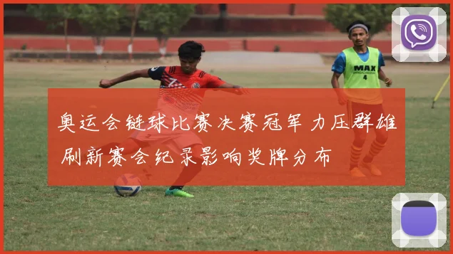 奥运会链球比赛决赛冠军力压群雄 刷新赛会纪录影响奖牌分布