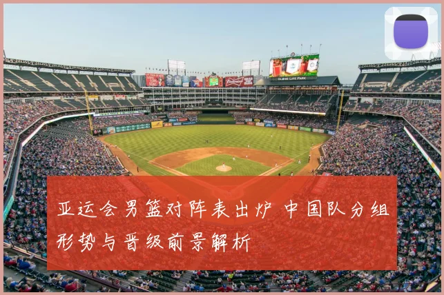 亚运会男篮对阵表出炉 中国队分组形势与晋级前景解析